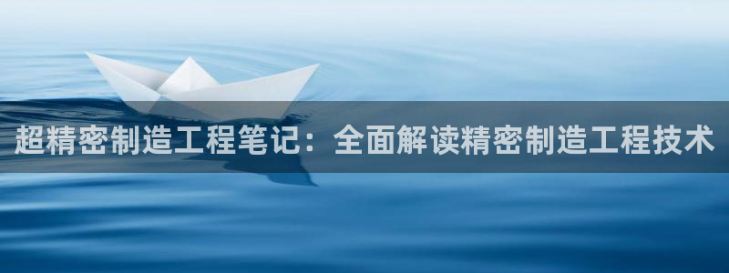 彩神争霸官方下载2017：超精密制造工程笔记：全面解读精密制造工程技术