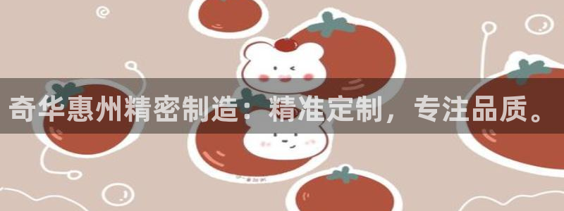 彩神赢的钱是哪里来的啊：奇华惠州精密制造：精准定制，专注品质。