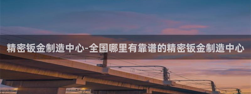彩神ⅴll是什么样平台：精密钣金制造中心-全国哪里有靠谱的精密钣金制造中心
