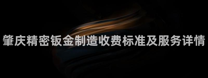 彩神天下专家专栏：肇庆精密钣金制造收费标准及服务详情