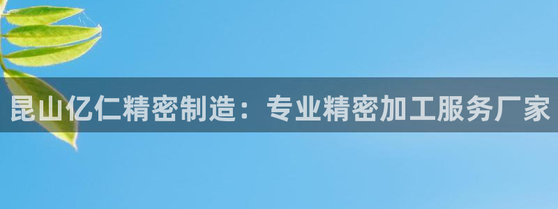 彩神ⅴll用户登录：昆山亿仁精密制造：专业精密加工服务厂家