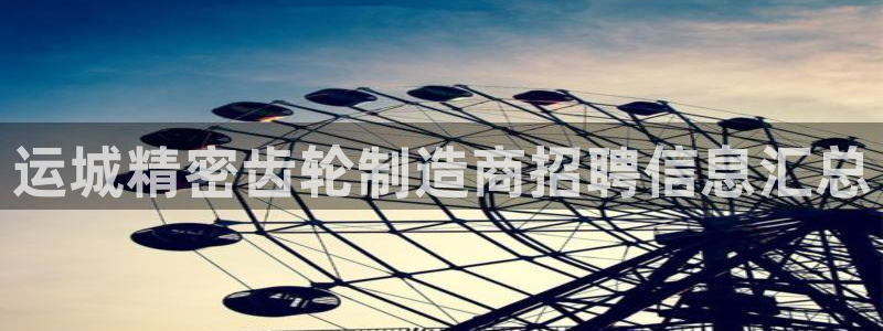 有谁知道彩神争霸的网址：运城精密齿轮制造商招聘信息汇总