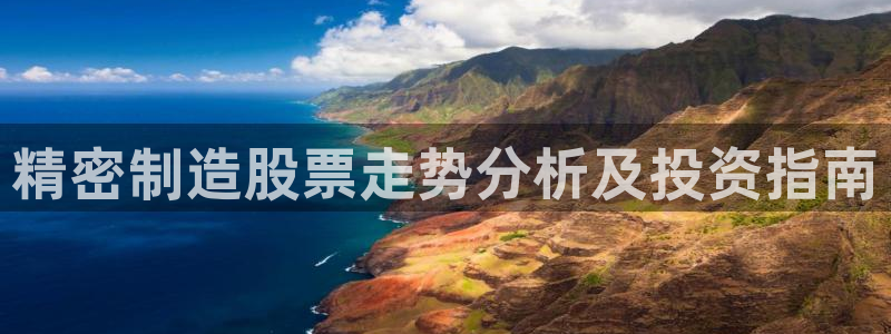 彩神大发cp：精密制造股票走势分析及投资指南
