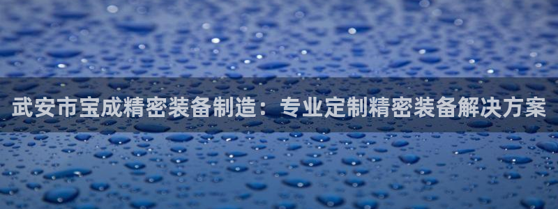 彩神viii是正规平台吗?：武安市宝成精密装备制造：专业定制精密装备解决方案