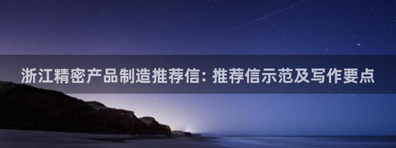 彩神v天天：浙江精密产品制造推荐信: 推荐信示范及写作要点