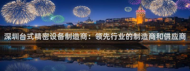 彩神v8手机客户端怎么下载：深圳台式精密设备制造商：领先行业的制造商和供应商