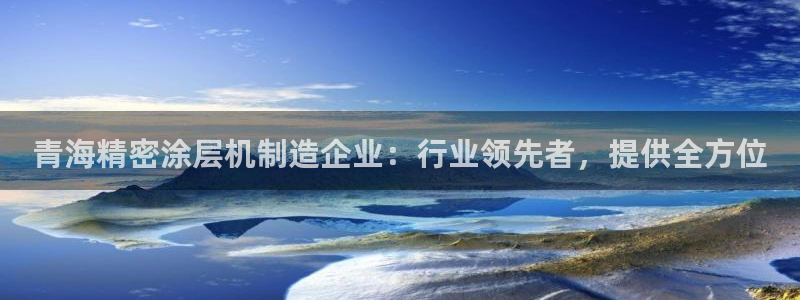 新版彩神v8登录不上去：青海精密涂层机制造企业：行业领先者，提供全方位
