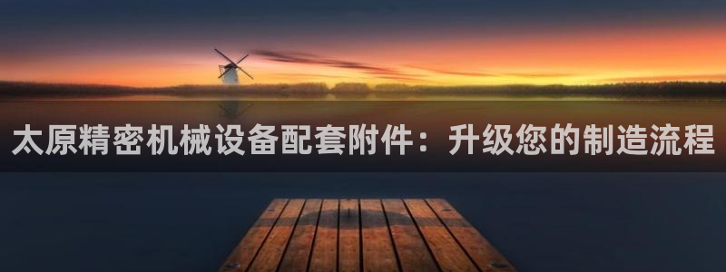 彩神v8app：太原精密机械设备配套附件：升级您的制造流程