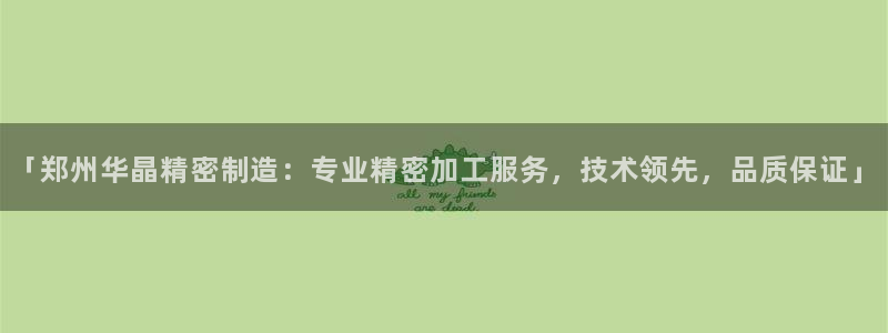 彩神官方邀请码是多少：「郑州华晶精密制造：专业精密加工服务，技术领先，品质保证」