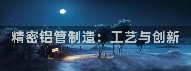 在彩神网输了六万多怎么拿回来：精密铝管制造：工艺与创新