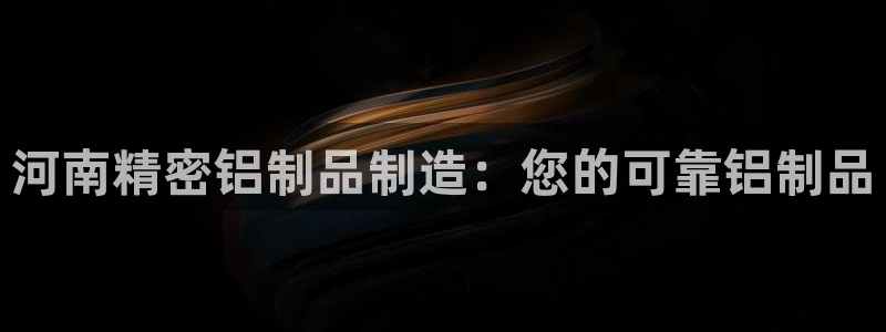 彩神vip官方网站：河南精密铝制品制造：您的可靠铝制品