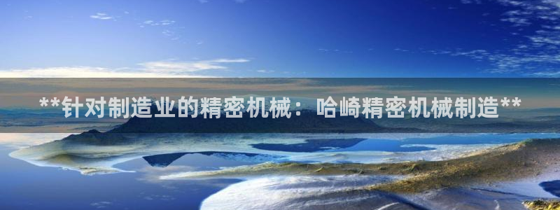 彩神通官方网：**针对制造业的精密机械：哈崎精密机械制造**