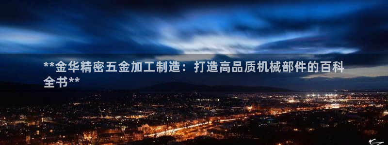 v大发彩神8iii：**金华精密五金加工制造：打造高品质机械部件的百科
全书**