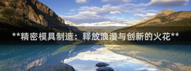 新版彩神v8登录教程：**精密模具制造：释放浪漫与创新的火花**