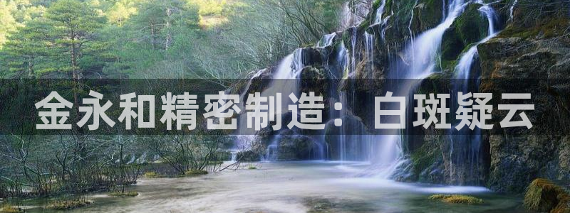 彩神大发三期计划网站：金永和精密制造：白斑疑云