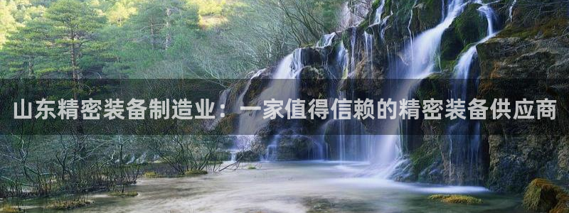 彩神app能挣到钱吗：山东精密装备制造业：一家值得信赖的精密装备供应商