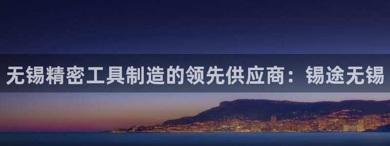 彩神可以提现吗：无锡精密工具制造的领先供应商：锡途无锡
