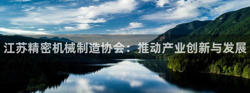 彩神v8是真的挣钱吗：江苏精密机械制造协会：推动产业创新与发展