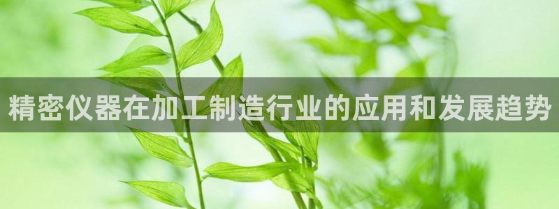 彩神是怎样一个平台：精密仪器在加工制造行业的应用和发展趋势