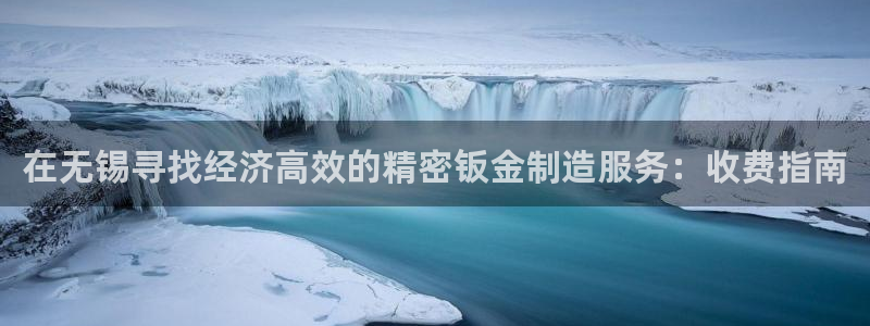 彩神平台是什么套路：在无锡寻找经济高效的精密钣金制造服务：收费指南