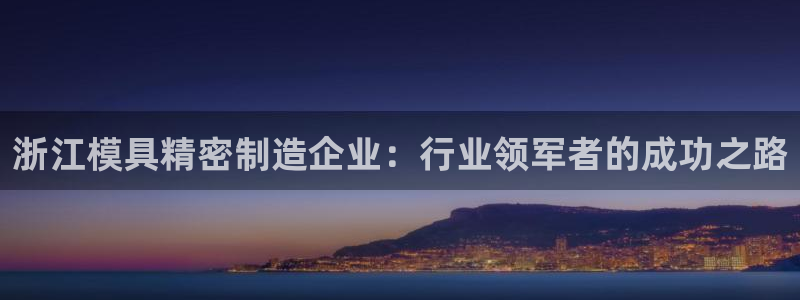 彩神8彩平台：浙江模具精密制造企业：行业领军者的成功之路