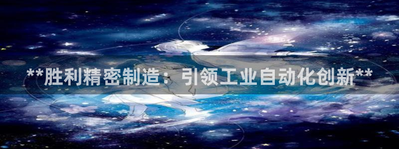 彩神旗下有哪些平台：**胜利精密制造：引领工业自动化创新**