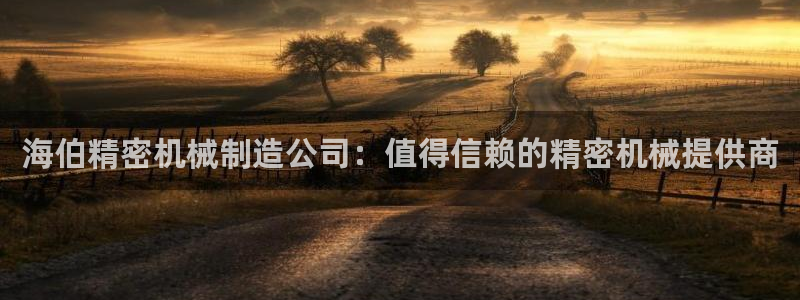 彩神8app官方下载：海伯精密机械制造公司：值得信赖的精密机械提供商
