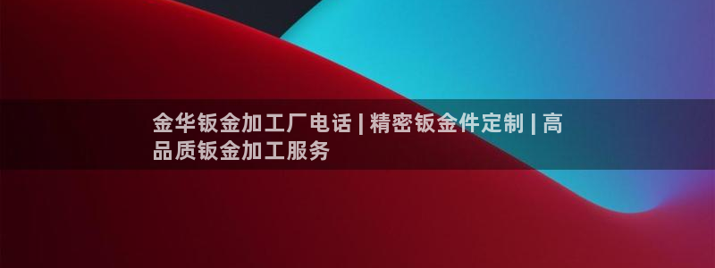 彩神大发云：金华钣金加工厂电话 | 精密钣金件定制 | 高
品质钣金加工服务