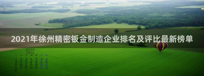 彩神v秘聊号码：2021年徐州精密钣金制造企业排名及评比最新榜单