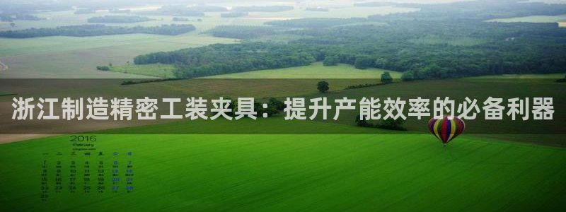 彩神Vll购彩大厅：浙江制造精密工装夹具：提升产能效率的必备利器