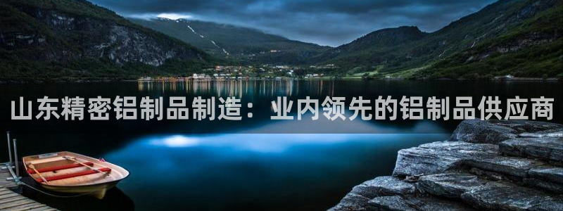 彩神v8平台正规吗知乎：山东精密铝制品制造：业内领先的铝制品供应商