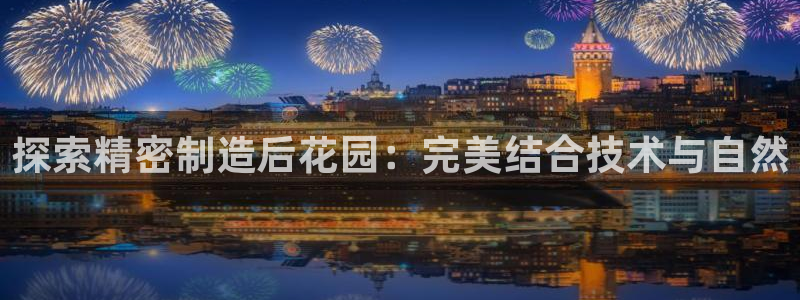 彩神app能挣到钱吗：探索精密制造后花园：完美结合技术与自然