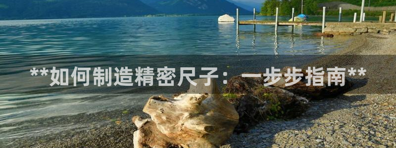 彩神平台注册登录：**如何制造精密尺子：一步步指南**