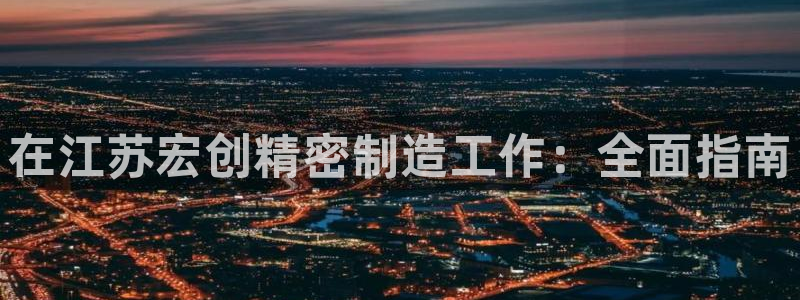 彩神平台是真的吗：在江苏宏创精密制造工作：全面指南