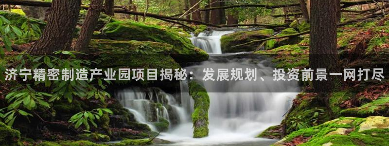 彩神怎么才能赢：济宁精密制造产业园项目揭秘：发展规划、投资前景一网打尽