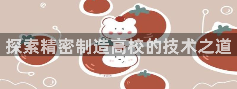 彩神是怎样一个平台：探索精密制造高校的技术之道