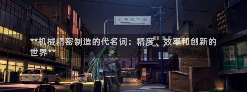 彩神争霸官方登录：**机械精密制造的代名词：精度、效率和创新的
世界**