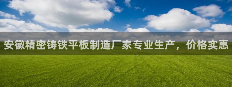 彩神通关注码金码对应码：安徽精密铸铁平板制造厂家专业生产，价格实惠