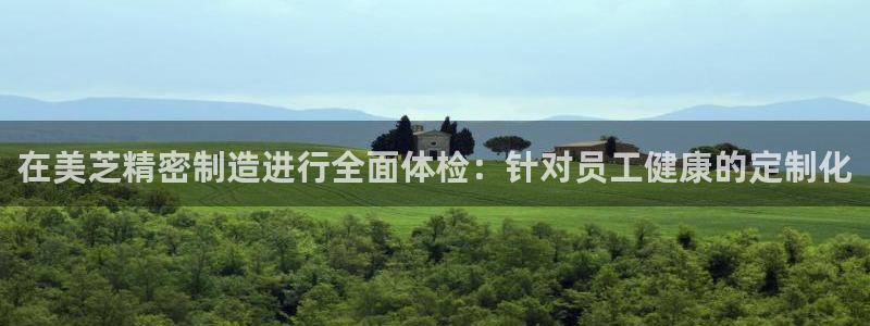 彩神购彩-购彩大厅入口下载：在美芝精密制造进行全面体检：针对员工健康的定制化