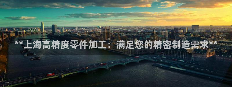 彩神8软件下载：**上海高精度零件加工：满足您的精密制造需求**
