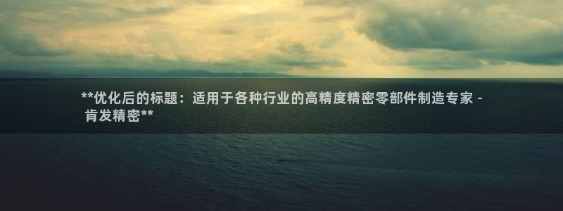 下载彩神争霸谁与我争锋：**优化后的标题：适用于各种行业的高精度精密零部件制造专家 -
 肯发精密**